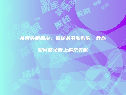 茶香失眠解密：揭秘茶多酚影响，教你如何避免晚上喝茶失眠