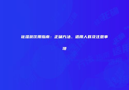 祛湿茶饮用指南：正确方法、适用人群及注意事项