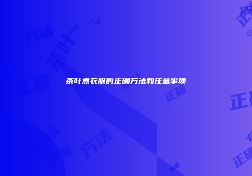 茶叶煮衣服的正确方法和注意事项