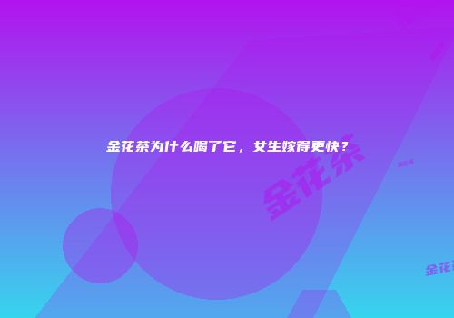金花茶为什么喝了它，女生嫁得更快？