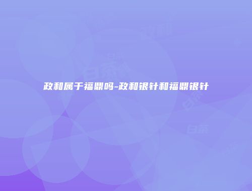 政和属于福鼎吗-政和银针和福鼎银针