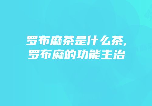 罗布麻茶是什么茶,罗布麻的功能主治