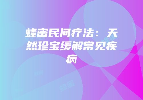 蜂蜜民间疗法：天然珍宝缓解常见疾病