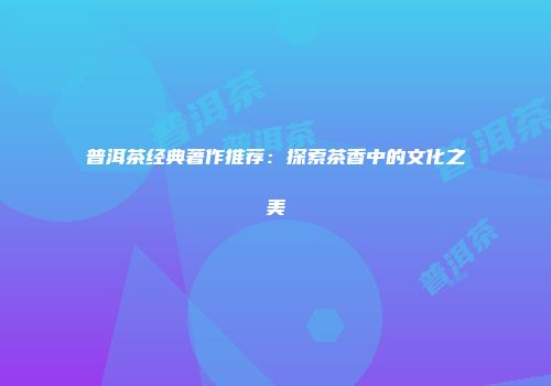 普洱茶经典著作推荐：探索茶香中的文化之美