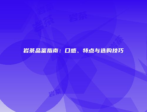 岩茶品鉴指南：口感、特点与选购技巧