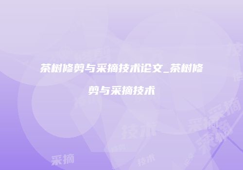 茶树修剪与采摘技术论文_茶树修剪与采摘技术