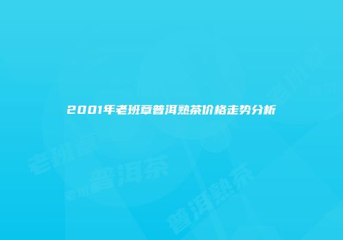 2001年老班章普洱熟茶价格走势分析