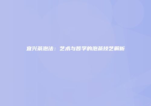 宜兴茶泡法：艺术与哲学的泡茶技艺解析