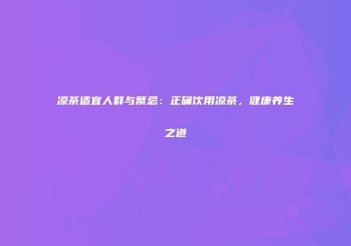 凉茶适宜人群与禁忌：正确饮用凉茶，健康养生之道