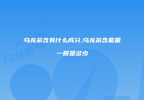 乌龙茶含有什么成分,乌龙茶含氟量一般是多少