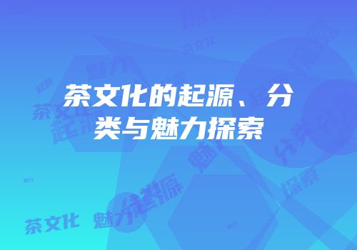 茶文化的起源、分类与魅力探索
