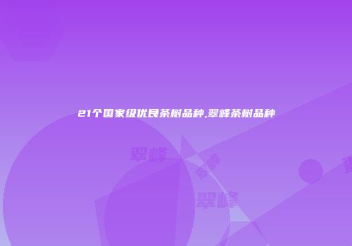 21个国家级优良茶树品种,翠峰茶树品种