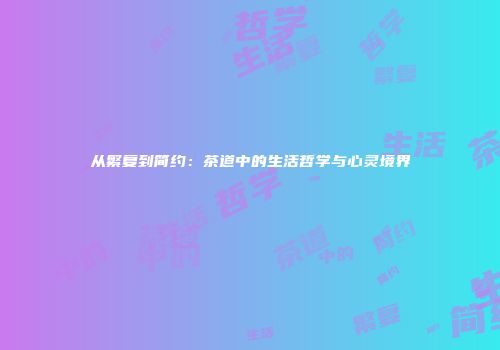 从繁复到简约：茶道中的生活哲学与心灵境界
