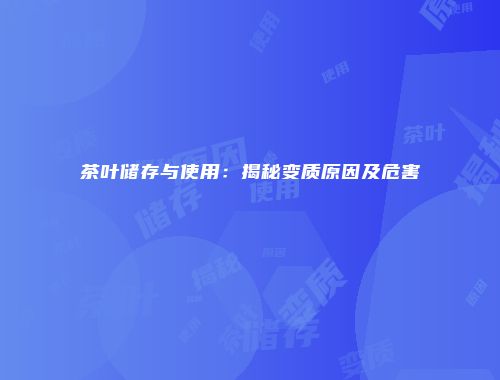 茶叶储存与使用：揭秘变质原因及危害