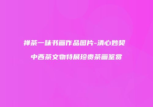 禅茶一味书画作品图片-清心妙契 中西茶文物特展珍贵茶画鉴赏