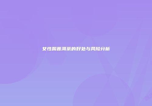 女性喝普洱茶的好处与风险分析