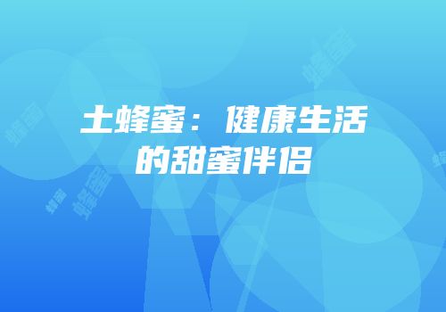 土蜂蜜：健康生活的甜蜜伴侣