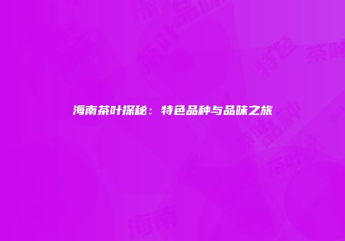 海南茶叶探秘：特色品种与品味之旅