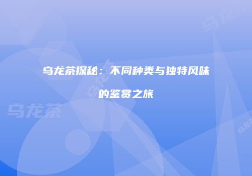 乌龙茶探秘：不同种类与独特风味的鉴赏之旅