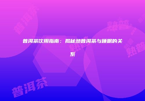 普洱茶饮用指南：揭秘熟普洱茶与睡眠的关系