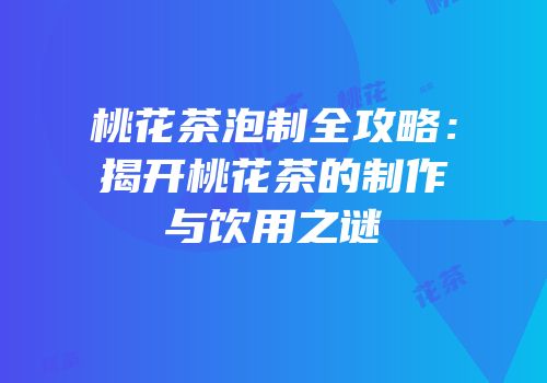 桃花茶泡制全攻略：揭开桃花茶的制作与饮用之谜