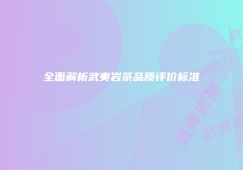 全面解析武夷岩茶品质评价标准