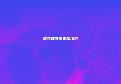吃完海鲜不要喝浓茶