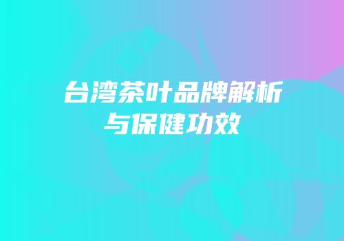 台湾茶叶品牌解析与保健功效