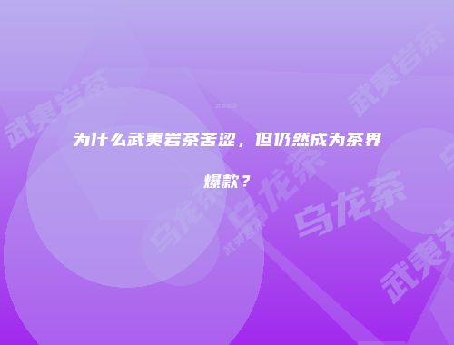 为什么武夷岩茶苦涩，但仍然成为茶界爆款？