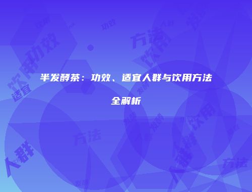 半发酵茶：功效、适宜人群与饮用方法全解析
