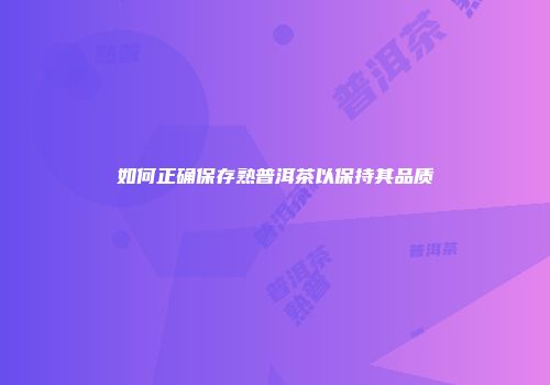 如何正确保存熟普洱茶以保持其品质