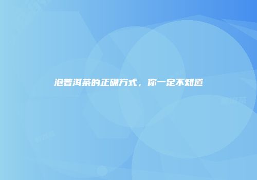 泡普洱茶的正确方式，你一定不知道