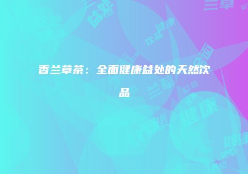 香兰草茶：全面健康益处的天然饮品