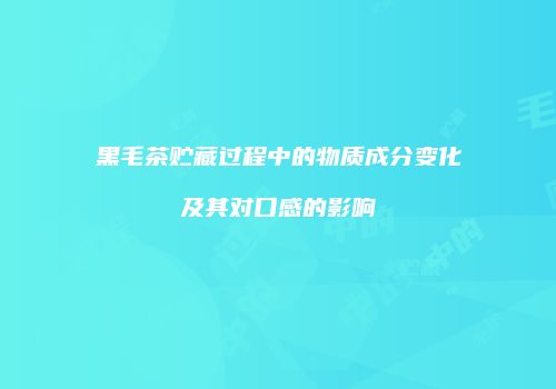 黑毛茶贮藏过程中的物质成分变化及其对口感的影响