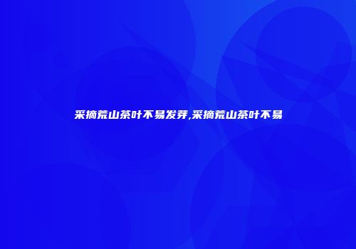 采摘荒山茶叶不易发芽,采摘荒山茶叶不易
