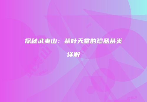 探秘武夷山：茶叶天堂的珍品茶类详解