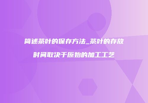 简述茶叶的保存方法_茶叶的存放时间取决于原始的加工工艺