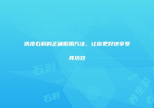 铁皮石斛的正确服用方法，让你更好地享受其功效