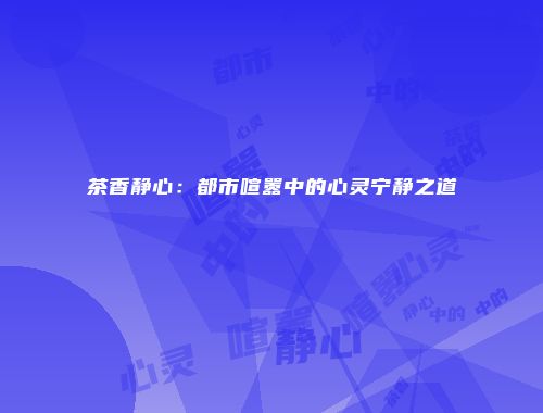 茶香静心：都市喧嚣中的心灵宁静之道
