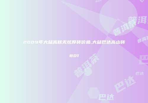 2009年大益高枕无忧厚砖价格,大益巴达高山砖801