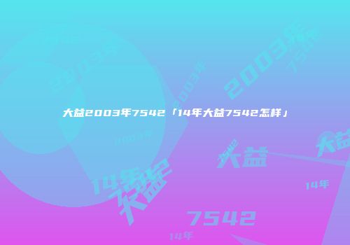 大益2003年7542「14年大益7542怎样」
