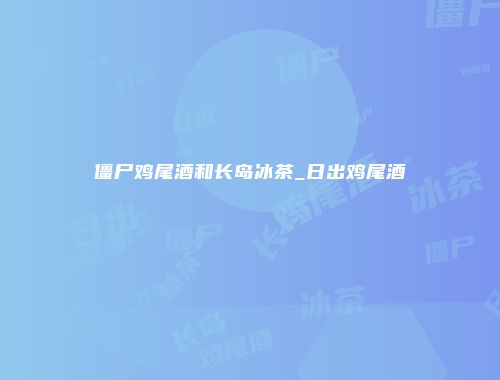 僵尸鸡尾酒和长岛冰茶_日出鸡尾酒