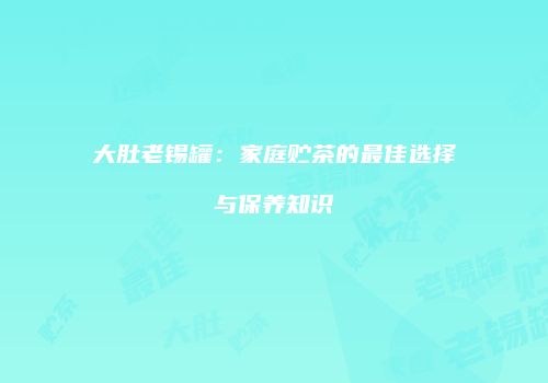 大肚老锡罐：家庭贮茶的最佳选择与保养知识