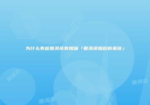 为什么有些普洱茶有烟味「普洱茶烟韵的来源」