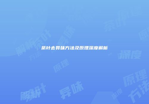 茶叶去异味方法及原理深度解析
