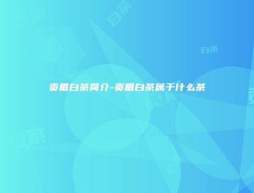 贡眉白茶简介-贡眉白茶属于什么茶