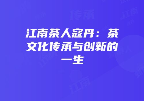 江南茶人寇丹：茶文化传承与创新的一生