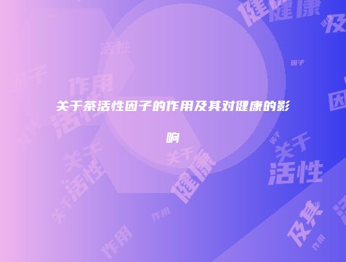 关于茶活性因子的作用及其对健康的影响