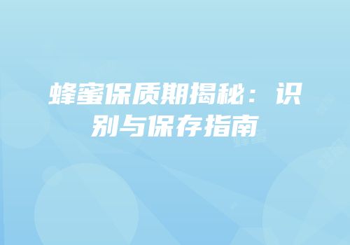 蜂蜜保质期揭秘：识别与保存指南