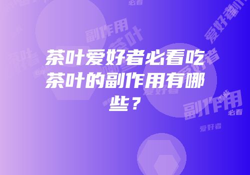 茶叶爱好者必看吃茶叶的副作用有哪些？